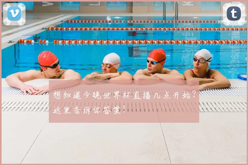 想知道今晚世界杯直播几点开始？这里告诉你答案！