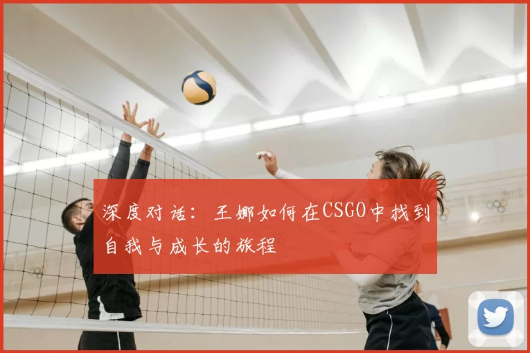 深度对话：王娜如何在CSGO中找到自我与成长的旅程