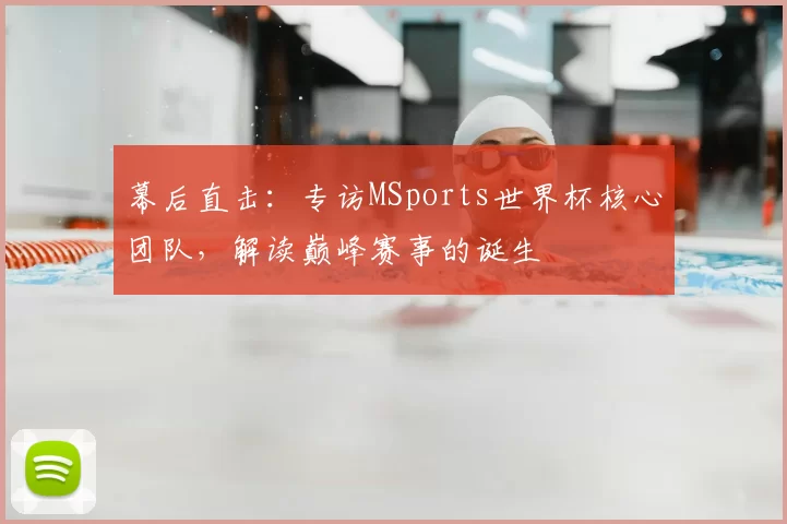 幕后直击：专访MSports世界杯核心团队，解读巅峰赛事的诞生