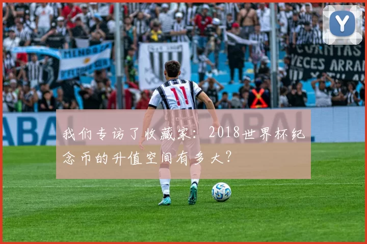 我们专访了收藏家：2018世界杯纪念币的升值空间有多大？