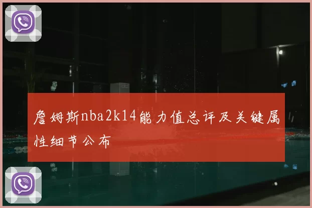 詹姆斯nba2k14能力值总评及关键属性细节公布