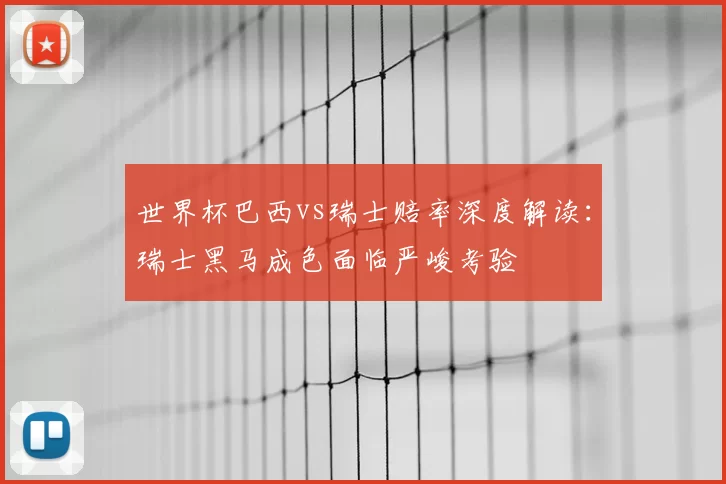世界杯巴西vs瑞士赔率深度解读：瑞士黑马成色面临严峻考验