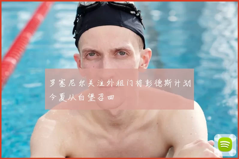 罗塞尼尔关注外租门将彭德斯计划今夏从白堡召回