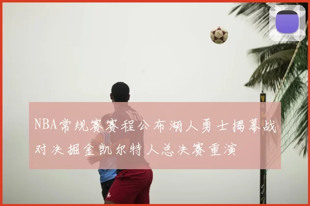 NBA常规赛赛程公布湖人勇士揭幕战对决掘金凯尔特人总决赛重演