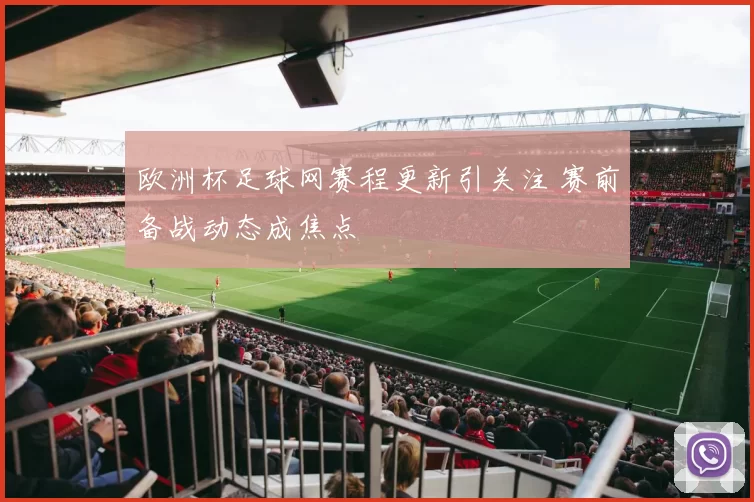 欧洲杯足球网赛程更新引关注 赛前备战动态成焦点