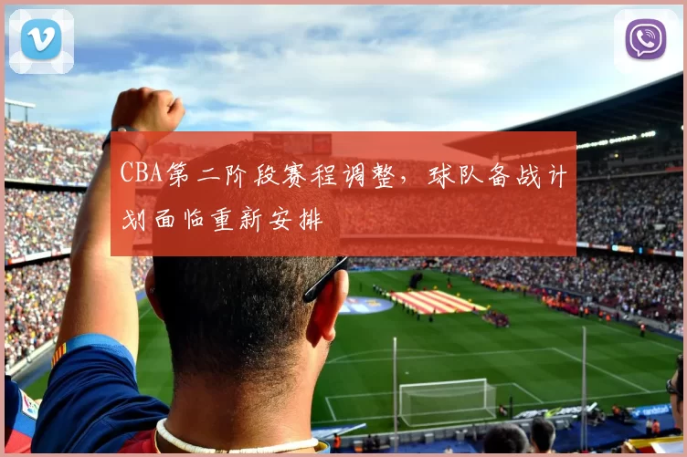 CBA第二阶段赛程调整，球队备战计划面临重新安排