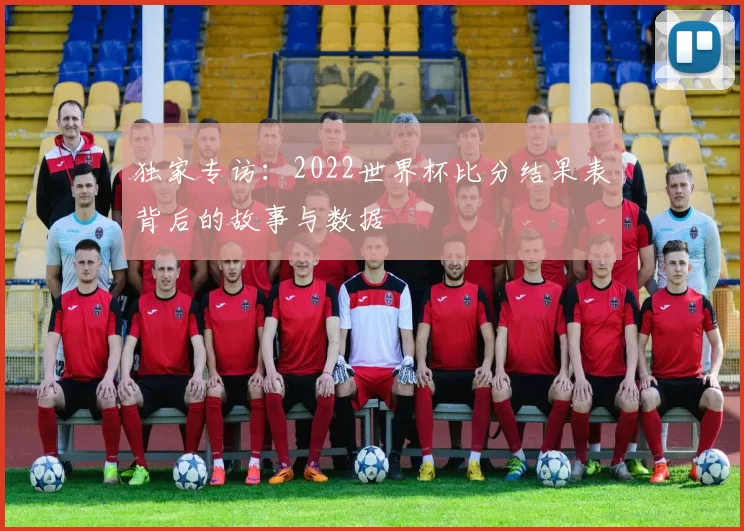 独家专访:2022世界杯比分结果表背后的故事与数据