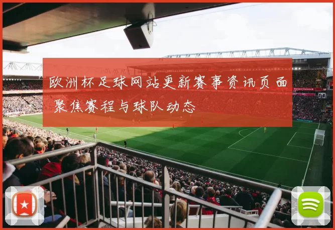 欧洲杯足球网站更新赛事资讯页面 聚焦赛程与球队动态