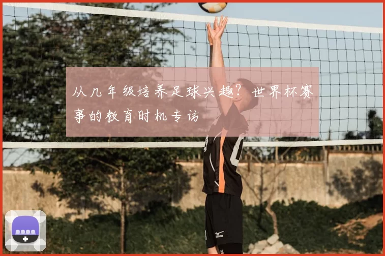 从几年级培养足球兴趣？世界杯赛事的教育时机专访