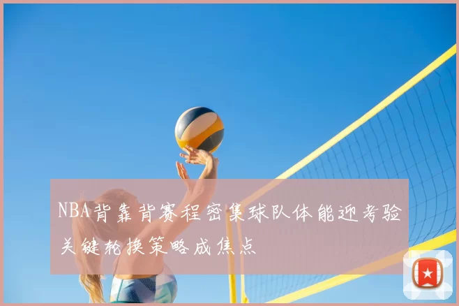 NBA背靠背赛程密集球队体能迎考验关键轮换策略成焦点