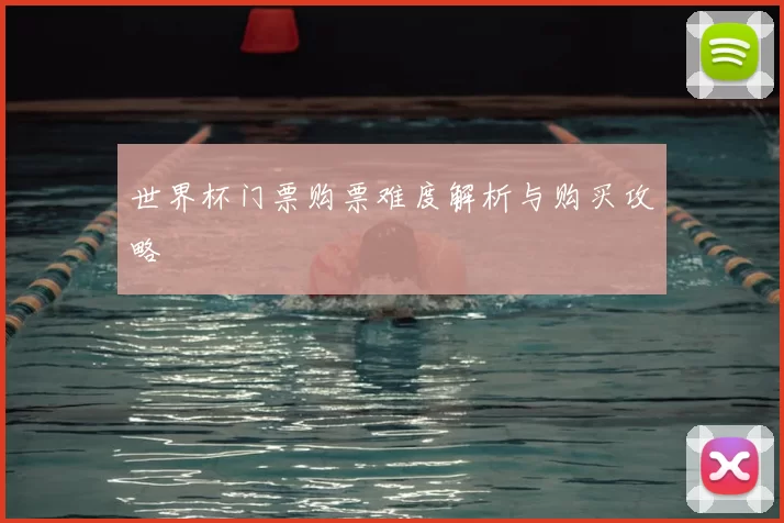 世界杯门票购票难度解析与购买攻略