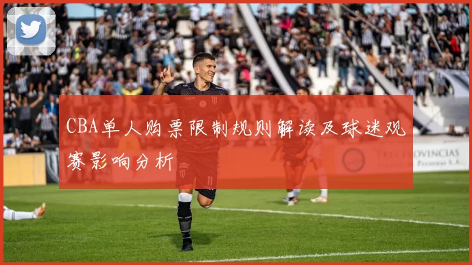 CBA单人购票限制规则解读及球迷观赛影响分析