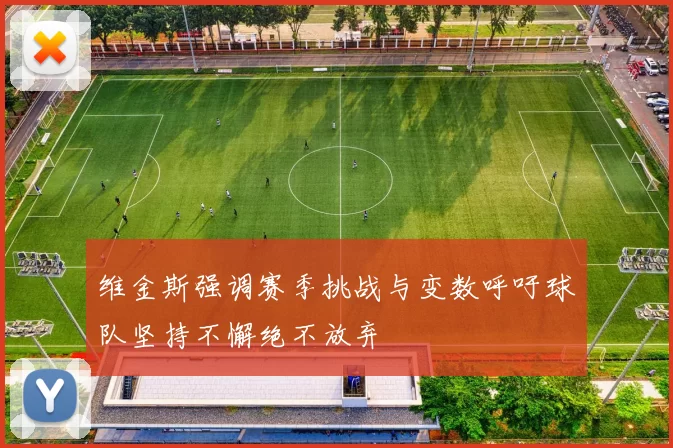维金斯强调赛季挑战与变数呼吁球队坚持不懈绝不放弃