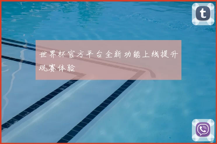 世界杯官方平台全新功能上线提升观赛体验