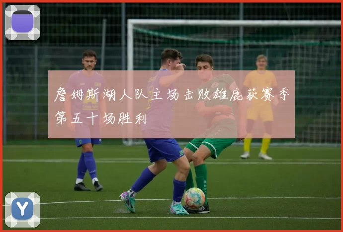 詹姆斯湖人队主场击败雄鹿获赛季第五十场胜利
