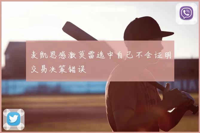 麦凯恩感激莫雷选中自己不会证明交易决策错误