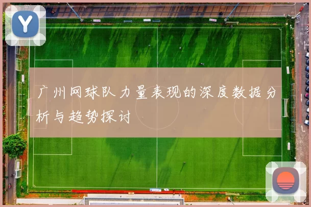 广州网球队力量表现的深度数据分析与趋势探讨