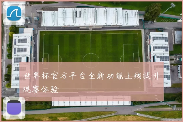 世界杯官方平台全新功能上线提升观赛体验