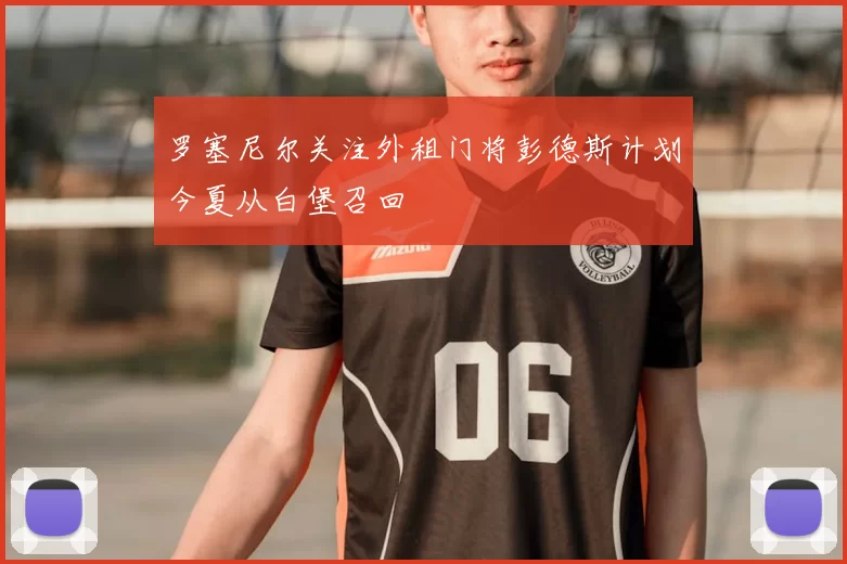 罗塞尼尔关注外租门将彭德斯计划今夏从白堡召回
