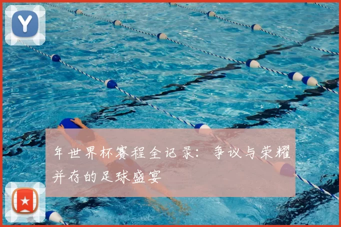 年世界杯赛程全记录：争议与荣耀并存的足球盛宴