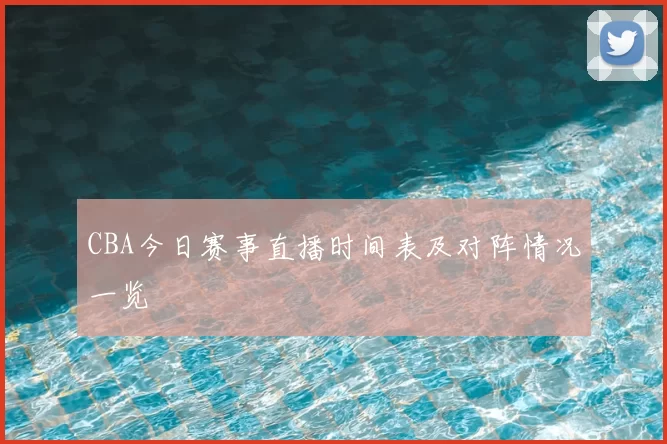 CBA今日赛事直播时间表及对阵情况一览