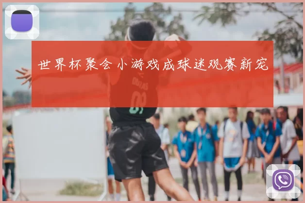 世界杯聚会小游戏成球迷观赛新宠