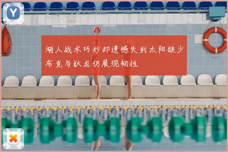 湖人战术巧妙却遗憾失利太阳缺少布克与狄龙仍展现韧性