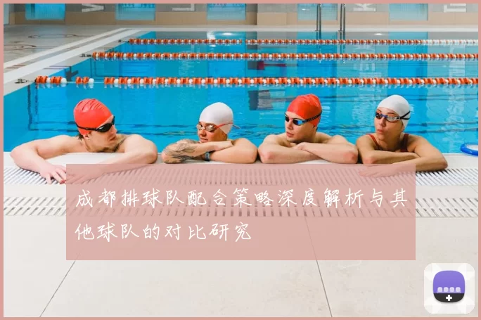成都排球队配合策略深度解析与其他球队的对比研究
