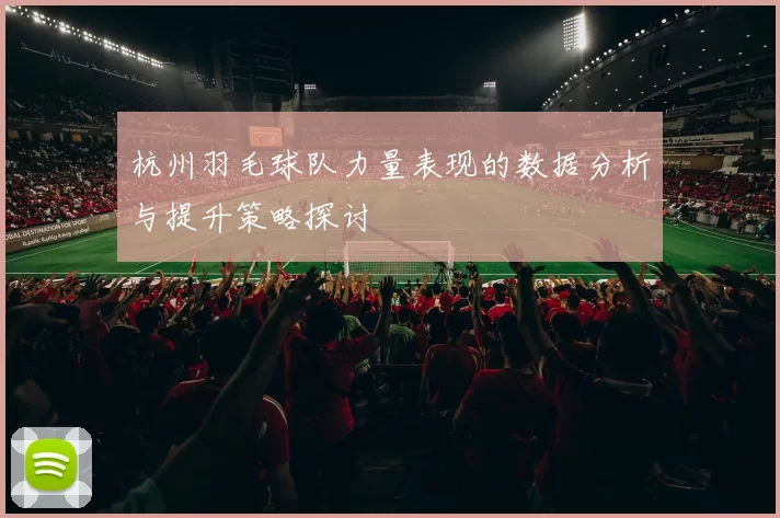 杭州羽毛球队力量表现的数据分析与提升策略探讨