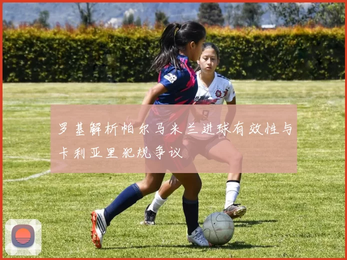 罗基解析帕尔马米兰进球有效性与卡利亚里犯规争议