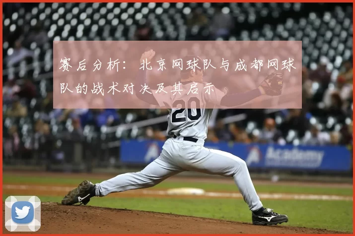 赛后分析：北京网球队与成都网球队的战术对决及其启示