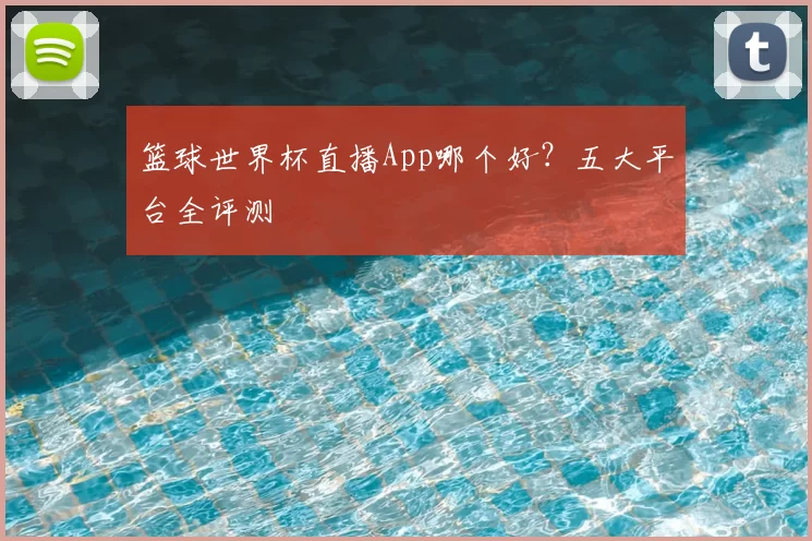 篮球世界杯直播App哪个好？五大平台全评测