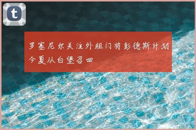 罗塞尼尔关注外租门将彭德斯计划今夏从白堡召回