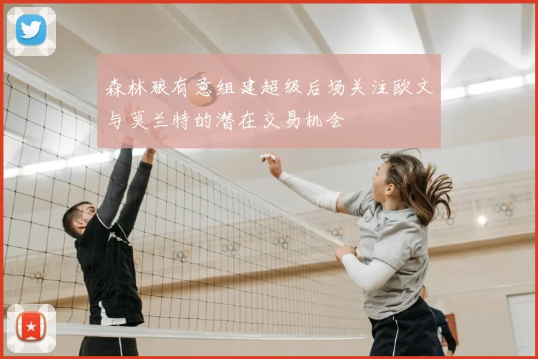 森林狼有意组建超级后场关注欧文与莫兰特的潜在交易机会