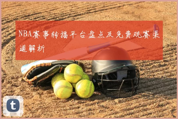 NBA赛事转播平台盘点及免费观赛渠道解析