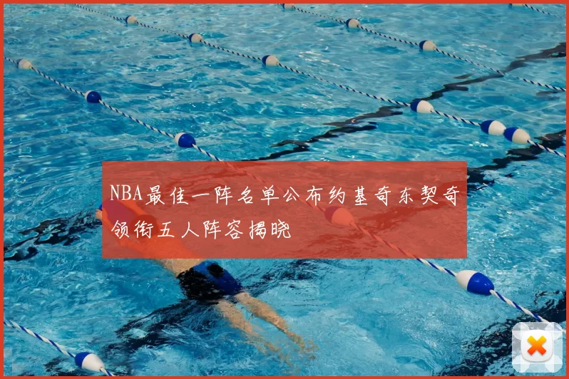 NBA最佳一阵名单公布约基奇东契奇领衔五人阵容揭晓