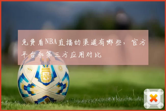 免费看NBA直播的渠道有哪些,官方平台和第三方应用对比