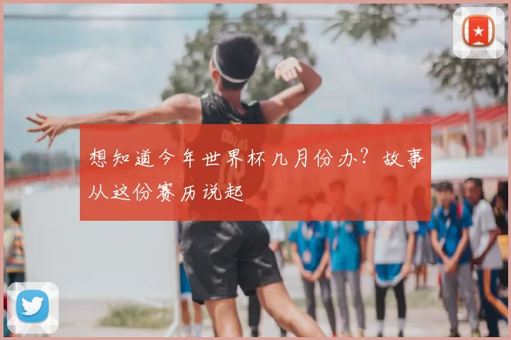 想知道今年世界杯几月份办？故事从这份赛历说起
