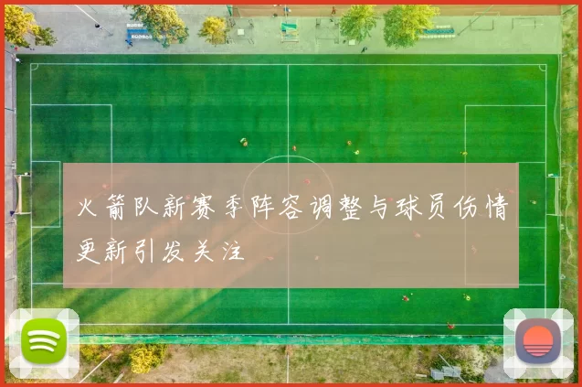 火箭队新赛季阵容调整与球员伤情更新引发关注