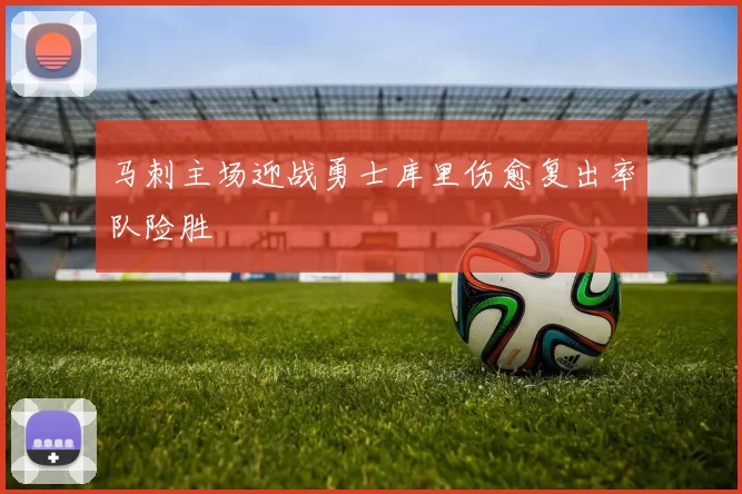 马刺主场迎战勇士库里伤愈复出率队险胜