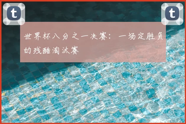 世界杯八分之一决赛：一场定胜负的残酷淘汰赛