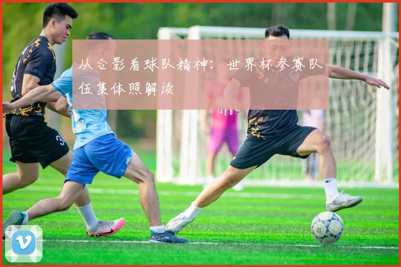 从合影看球队精神：世界杯参赛队伍集体照解读