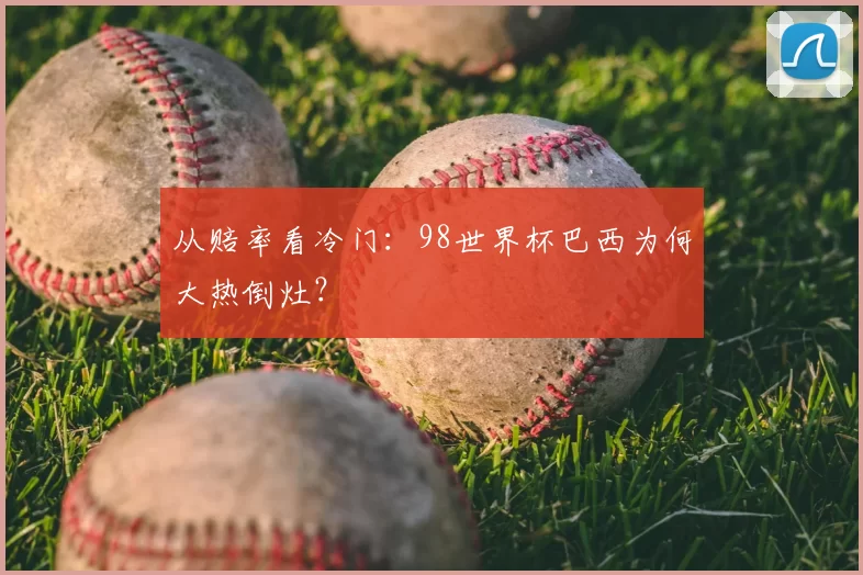 从赔率看冷门：98世界杯巴西为何大热倒灶？