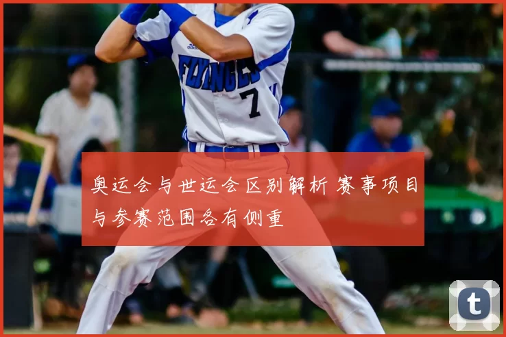奥运会与世运会区别解析 赛事项目与参赛范围各有侧重