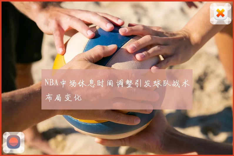NBA中场休息时间调整引发球队战术布局变化