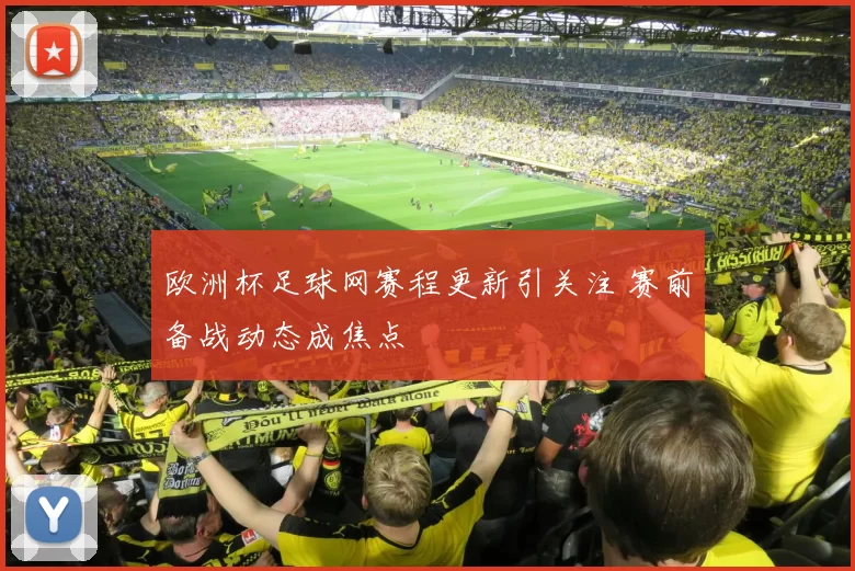 欧洲杯足球网赛程更新引关注 赛前备战动态成焦点