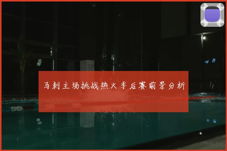 马刺主场挑战热火季后赛前景分析