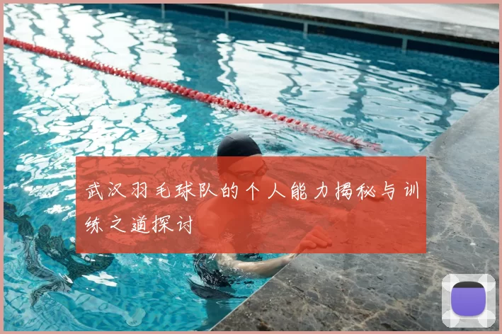 武汉羽毛球队的个人能力揭秘与训练之道探讨