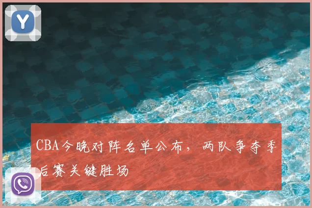 CBA今晚对阵名单公布，两队争夺季后赛关键胜场