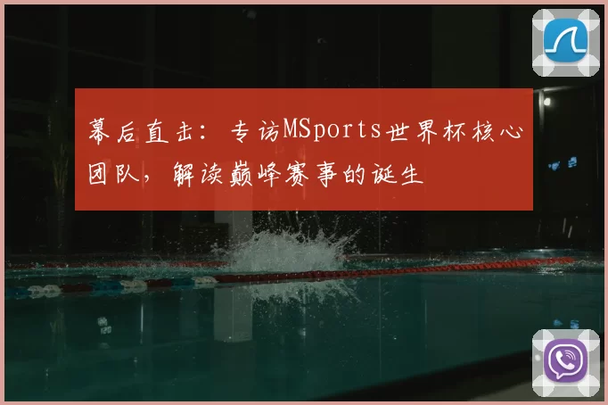幕后直击：专访MSports世界杯核心团队，解读巅峰赛事的诞生